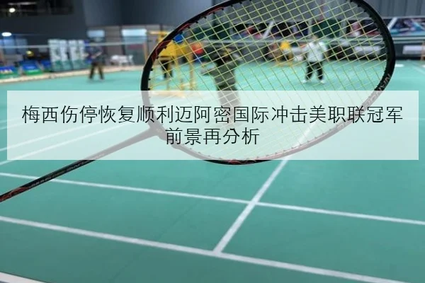 梅西伤停恢复顺利迈阿密国际冲击美职联冠军前景再分析（kaiyun）